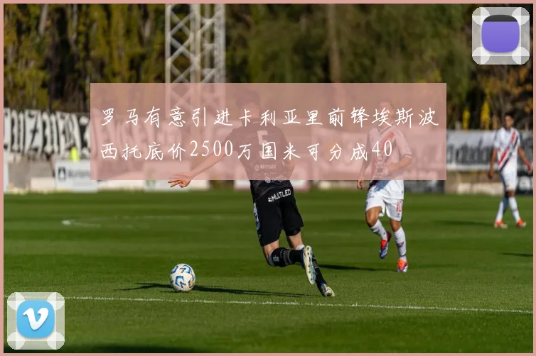 罗马有意引进卡利亚里前锋埃斯波西托底价2500万国米可分成40