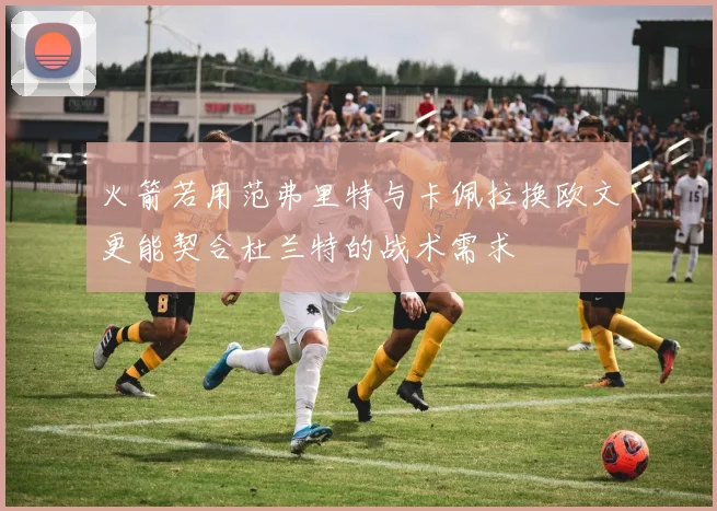 火箭若用范弗里特与卡佩拉换欧文更能契合杜兰特的战术需求
