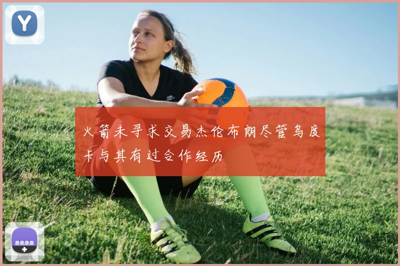 火箭未寻求交易杰伦布朗尽管乌度卡与其有过合作经历