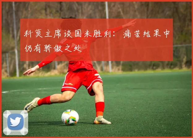 科莫主席谈国米胜利：痛苦结果中仍有骄傲之处