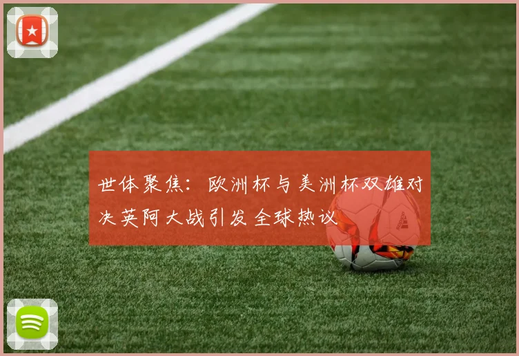 世体聚焦：欧洲杯与美洲杯双雄对决英阿大战引发全球热议